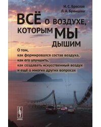 Все о воздухе, которым мы дышим: О том,как формировался состав воздуха,как его улучшить,как создавать искусс-ный воздух и еще о многих других вопросах