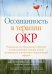 Осознанность в терапии ОКР. Руководство по преодолению обсессий и компульсий при помощи техник осоз.