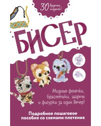 Бисер: Модные фенечки, браслетики, шармы и фигурки. Пошаговое пособие со схемами плетения