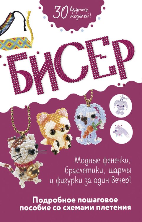 Бисер: Модные фенечки, браслетики, шармы и фигурки. Пошаговое пособие со схемами плетения