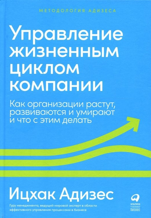 Методология Адизеса Управление жизненным циклом компании: Как организации растут, развиваются и умирают и что с этим делать