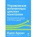 Методология Адизеса Управление жизненным циклом компании: Как организации растут, развиваются и умирают и что с этим делать
