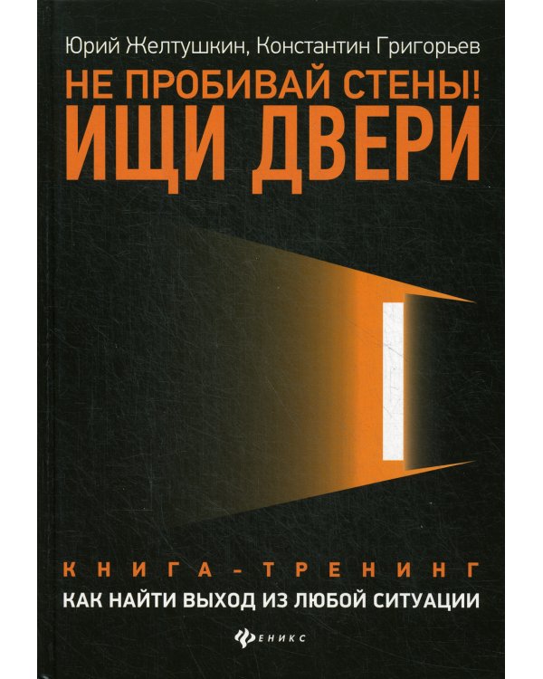 Не пробивай стены! Ищи двери: как найти выход из любой ситуации: книга-тренинг