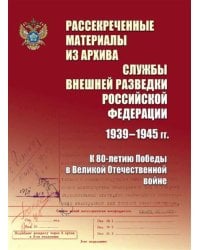 Рассекреченные материалы из архива Службы внешней разведки Российской Федерации 1939-1945 гг. К 80-летию Победы в Великой Отечественной войне