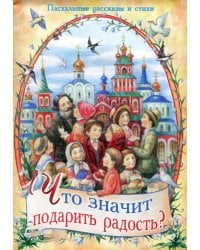 Что значит подарить радость? Пасхальные рассказы и стихи
