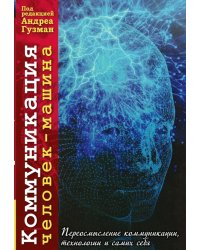 Коммуникация человек-машина. Переосмысление коммуникации, технологии и самих себя