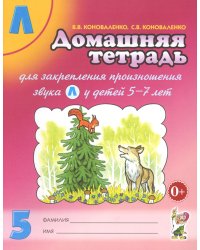 Домашняя тетрадь № 5 для закрепления произношения звука "Л" у детей 5-7 лет: пособие для логопедов, воспитателей и родителей. 3-е изд., испр.и доп