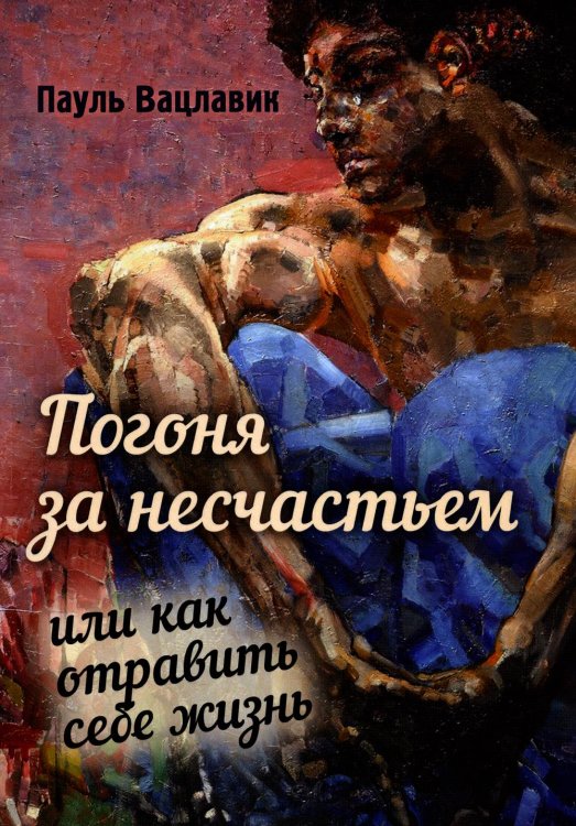 Погоня за несчастьем или как отравить себе жизнь Погоня за несчастьем или как отравить себе жизнь