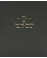 Каспар Хаузер, или Леность сердца