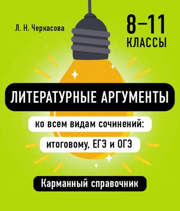 Обложка книги «Литературные аргументы ко всем видам сочинений: итоговому, ЕГЭ и ОГЭ» — Черкасова Любовь Николаевна, ISBN 9785042502101
