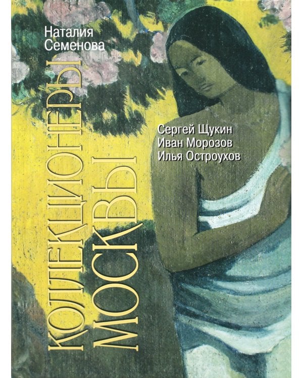 Коллекционеры Москвы: С.И. Щукин, И.А. Морозов, И.С. Остроухов. 2-е изд