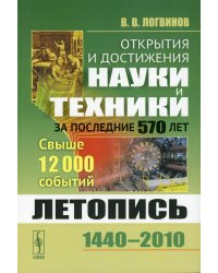 Открытия и достижения науки и техники за последние 570 лет: Летопись: 1440--2010. Свыше 12000 событий