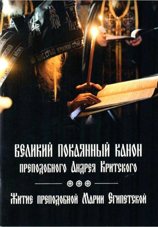 Великий покаянный канон преподобного Андрея Критского, читаемый на первой седмице Великого поста. Житие преподобной Марии Египетской