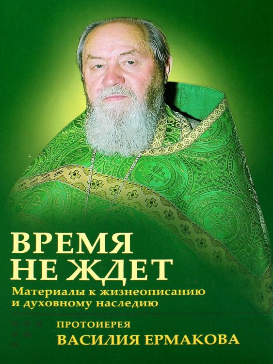 Время не ждет. Материалы к жизнеописанию и духовному наследию протоиерея Василия Ермакова