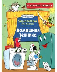 Домашняя техника. Научные сказки. Энциклопедия для малышей
