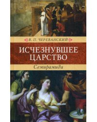 Исчезнувшее царство (эпоха Семирамиды): Историческая монография: В 2 ч. в одной книге
