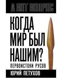 Когда мир был нашим? Первоистоки русов