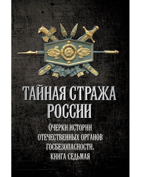 Тайная стража России. Очерки истории отечественных органов госбезопасности.  Кн. 7