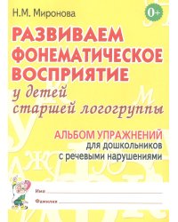 Развиваем фонематическое восприятие у детей старшей логогруппы. Альбом упражнений  для дошкольников с речевыми нарушениями