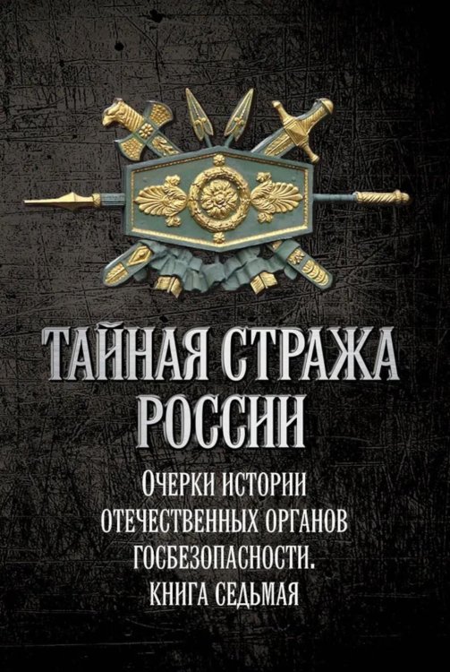 Тайная стража России. Очерки истории отечественных органов госбезопасности.  Кн. 7