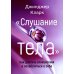 Слушание тела. Как достичь спокойствия и позаботиться о себе Слушание тела. Как достичь спокойствия и позаботиться о себе