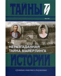Неразгаданная тайна Майерлинга. Тайны истории в романах, повестях и документах