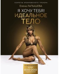 Я хочу тебя! Идеальное тело. Секреты кремлевского тренера