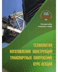 Технология изготовления конструкций транспорт сооружений. Курс лекций