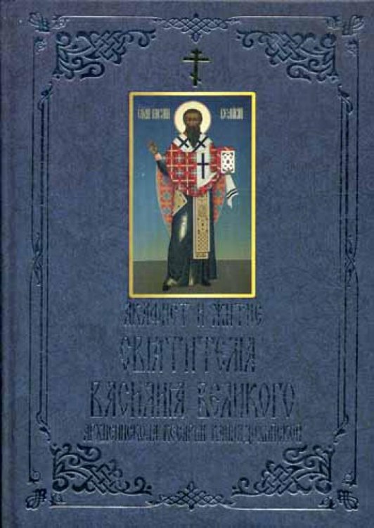 Акафист и житие святителя Василия Великого, архиепископа Кесарии Каппадокийской Акафист и житие святителя Василия Великого, архиепископа Кесарии Каппадокийской