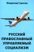 Русский православный управляемый социализм: монография