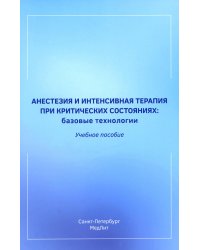 Анестезия и интенсивная терапия при критических состояниях: базовые технологии: Учебное пособие
