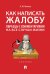 Как написать жалобу: образцы с комментариями на все случаи жизни. Сборник