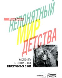 Непонятный мир детства: как понять своего ребенка и подружиться с ним.  2-е изд., дораб. и доп