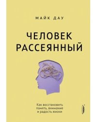 Человек рассеянный. Как восстановить память, внимание и радость жизни