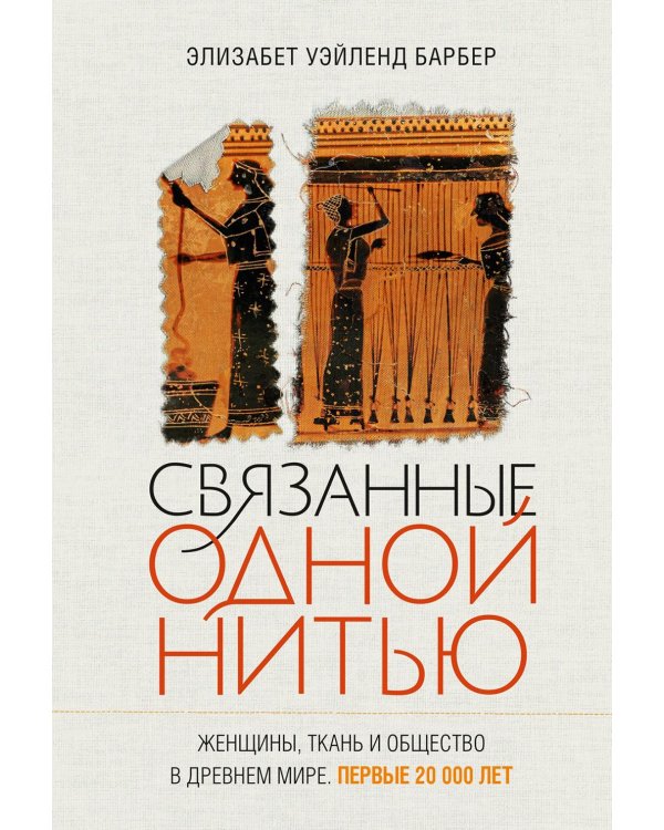 Связанные одной нитью: Женщины, ткань и общество в Древнем мире. Первые 20 000 лет