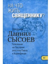 На что жить священнику? Толкование на I и II Послания апостола Павла к Коринфянам. В 12 ч. Ч. 4