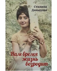 Нам время жизнь возродит