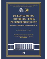 Международное уголовное право: российский концепт. Общая, Особенная и Специальная части: Учебник для вузов