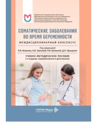 Соматические заболевания во время беременности (междисциплинарный консенсус): Учебно-методическое пособие. 2-е изд., перераб. и доп