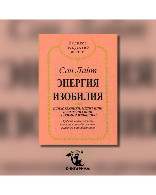 Энергия изобилия. Психотехники, медитации и визуализации "Алхимии изобилия" Практическое руководство