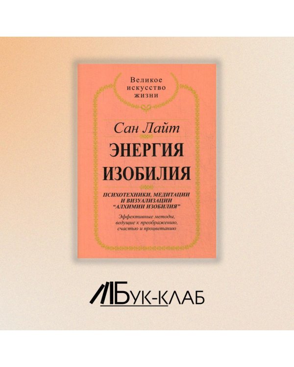 Энергия изобилия. Психотехники, медитации и визуализации "Алхимии изобилия" Практическое руководство