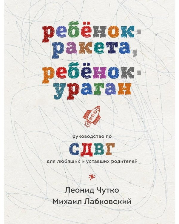 Ребенок-ракета, ребенок-ураган: руководство по СДВГ для любящих и уставших родителей