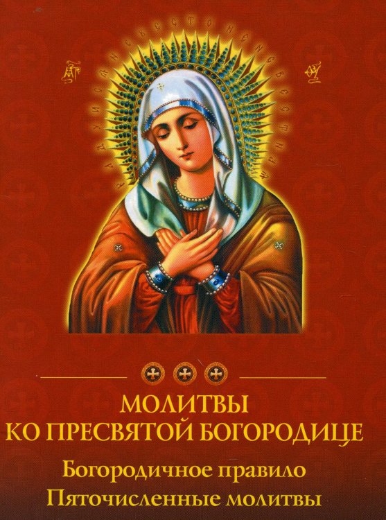 Молитвы ко Пресвятой Богородице. Богородичное правило. Пяточисленные молитвы