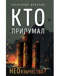 Кто придумал неоязычество. 2-е изд., испр. и доп