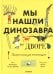 Мы нашли динозавра во дворе. Палеонтология для начинаущих