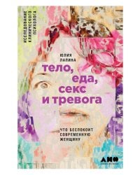 Тело, еда, секс и тревога: Что беспокоит современную женщину. Исследование клинического психолога