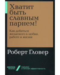 Хватит быть славным парнем! Как добиться желаемого в любви, работе и жизни (обл.)