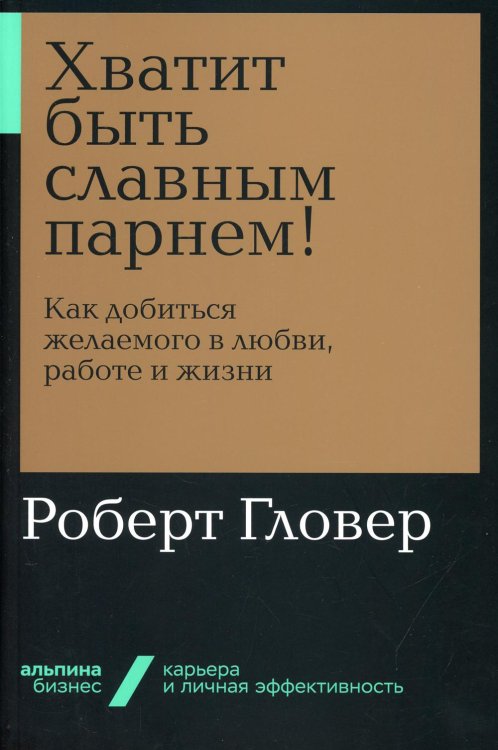 Хватит быть славным парнем! Как добиться желаемого в любви, работе и жизни (обл.)
