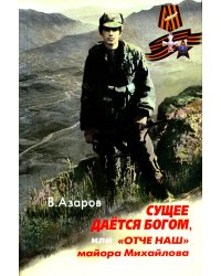 Сущее дается Богом, или "Отче наш" майора Михайлова. 2-е изд., испр.и доп