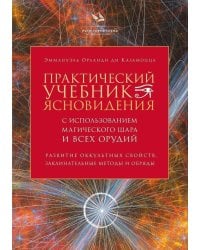 Практический учебник ясновидения с использованием магического шара и всех орудий. Развитие оккультных свойств, заклинательные методы и обряды